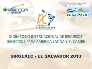IX SIMPOSIO INTERNACIONAL DE RECURSOS
GENETICOS PARA AMERICA LATINA Y EL CARIBE
SIRGEALC - EL SALVADOR 2013

 