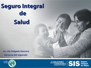 Seguro IntegralSeguro Integral
dede
SaludSalud
Gerencia del segurado
Lic. Lily Delgado Guevara
 