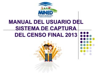 MANUAL DEL USUARIO DEL
SISTEMA DE CAPTURA
DEL CENSO FINAL 2013
 