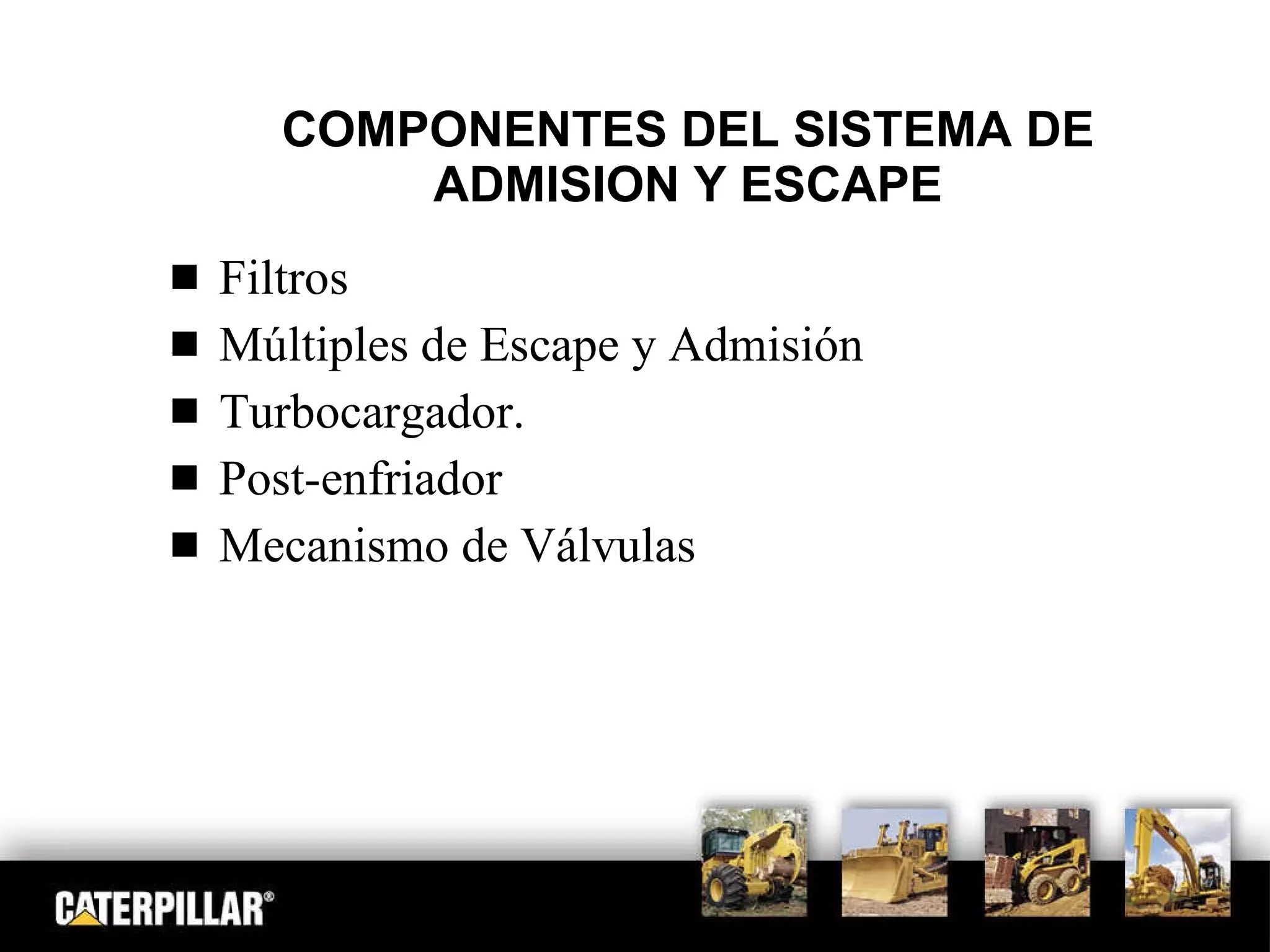 COMPONENTES DEL SISTEMA DE ADMISION Y ESCAPE Filtros Múltiples de Escape y Admisión Turbocargador. Post-enfriador Mecanismo de Válvulas 