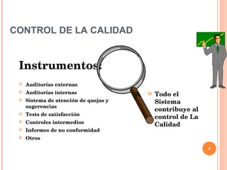 CONTROL DE LA CALIDAD Instrumentos: Auditorías externas Auditorías internas Sistema de atención de quejas y sugerencias Tests de satisfacción Controles intermedios Informes de no conformidad Otros Todo el Sistema contribuye al control de La Calidad 