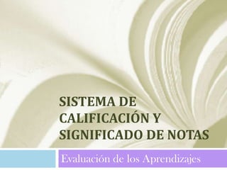 SISTEMA DE
CALIFICACIÓN Y
SIGNIFICADO DE NOTAS
Evaluación de los Aprendizajes
 