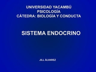 SISTEMA ENDOCRINO
UNIVERSIDAD YACAMBÚ
PSICOLOGÍA
CÁTEDRA: BIOLOGÍA Y CONDUCTA
JILL ÁLVAREZ
 