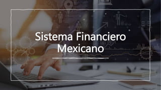 Sistema Financiero
Mexicano
 