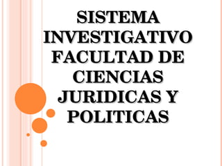 SISTEMA INVESTIGATIVO FACULTAD DE CIENCIAS JURIDICAS Y POLITICAS 
