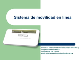 Sistema de movilidad en línea 
Dirección General de Relaciones Internacionales y 
Cooperación Académica 
Universidad de Colima 
email: relacionesinternacionales@ucol.mx 
 