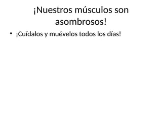 ¡Nuestros músculos son
asombrosos!
• ¡Cuídalos y muévelos todos los días!
 