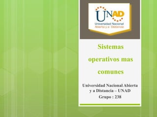 Sistemas
operativos mas
comunes
Universidad Nacional Abierta
y a Distancia – UNAD
Grupo : 238
 