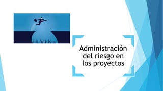 Administración
del riesgo en
los proyectos
 