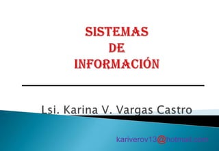 SISTEMAS  DE INFORMACIÓN Lsi. Karina V. Vargas Castro kariverov13@hotmail.com 