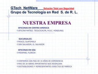 GTech  NetWare      Solución Total con Seguridad Grupo de Tecnología en Red  S. de R. L. NUESTRA EMPRESA    OFICINAS EN CENTRO AMERICA ,[object Object],    SUCURSALES: ,[object Object]