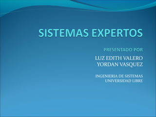 LUZ EDITH VALERO
YORDAN VASQUEZ
INGENIERIA DE SISTEMAS
UNIVERSIDAD LIBRE
 