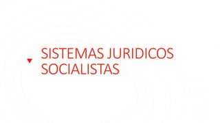 SISTEMAS JURIDICOS
SOCIALISTAS
 