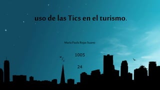 uso de las Tics en el turismo.
María Paula Rojas Suarez
1005
24
 