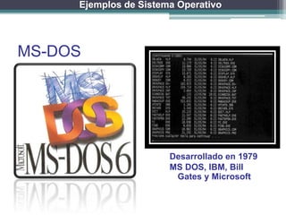 Ejemplos de Sistema Operativo




MS-DOS




                       Desarrollado en 1979
                       MS DOS, IBM, Bill
                        Gates y Microsoft
 