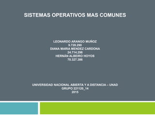 SISTEMAS OPERATIVOS MAS COMUNES
LEONARDO ARANGO MUÑOZ
9.728.290
DIANA MARIA MENDEZ CARDONA
24.714.298
HERNÁN ALBEIRO HOYOS
70.327.386
UNIVERSIDAD NACIONAL ABIERTA Y A DISTANCIA – UNAD
GRUPO 221120_14
2015
 