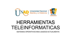 HERRAMIENTAS
TELEINFORMATICAS
SISTEMAS OPERATIVOS MAS USADOS ACTUALMENTE
 