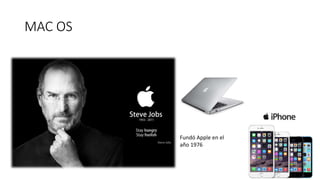 MAC OS
Fundó Apple en el
año 1976
 