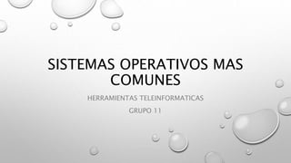 SISTEMAS OPERATIVOS MAS
COMUNES
HERRAMIENTAS TELEINFORMATICAS
GRUPO 11
 