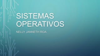 SISTEMAS
OPERATIVOS
NELLY JANNETH ROA
 
