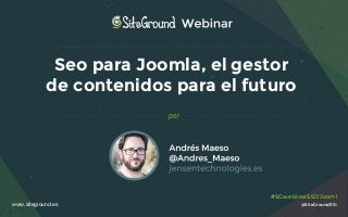 @SiteGroundES
#SGwebinarSEOJooml
a
Seo para Joomla, el gestor
de contenidos para el futuro
www.siteground.es
 