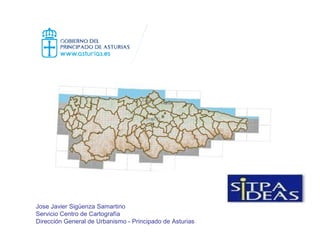Jose Javier Sigüenza Samartino
Servicio Centro de Cartografía
Dirección General de Urbanismo - Principado de Asturias
 