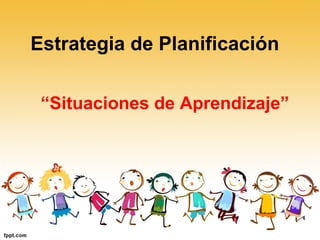 Estrategia de Planificación
“Situaciones de Aprendizaje”
 