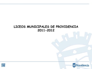 LICEOS MUNICIPALES DE PROVIDENCIA
            2011-2012
 