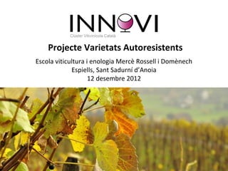Projecte Varietats Autoresistents
Escola viticultura i enologia Mercè Rossell i Domènech
             Espiells, Sant Sadurní d’Anoia
                    12 desembre 2012
 