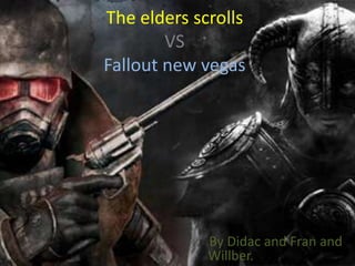 The elders scrolls
        VS
Fallout new vegas




             By Didac and Fran and
             Willber.
 