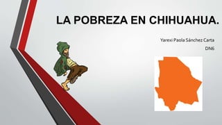 LA POBREZA EN CHIHUAHUA.
Yarexi Paola Sánchez Carta
DN6
 