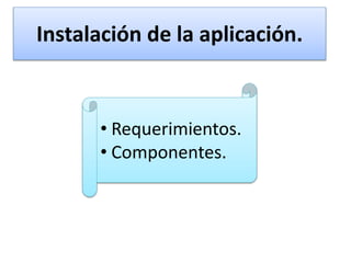 Instalación de la aplicación.
• Requerimientos.
• Componentes.