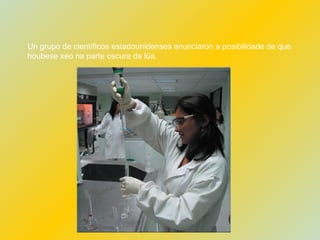 Un grupo de científicos estadounidenses anunciaron a posibilidade de que  houbese xeo na parte oscura da lúa. 