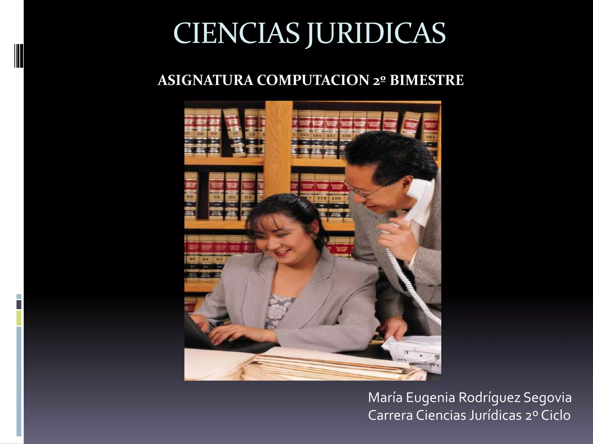 CIENCIAS JURIDICASASIGNATURA COMPUTACION 2º BIMESTREMaría Eugenia Rodríguez SegoviaCarrera Ciencias Jurídicas 2º Ciclo