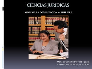 CIENCIAS JURIDICAS ASIGNATURA COMPUTACION 2º BIMESTRE María Eugenia Rodríguez Segovia Carrera Ciencias Jurídicas 2º Ciclo 