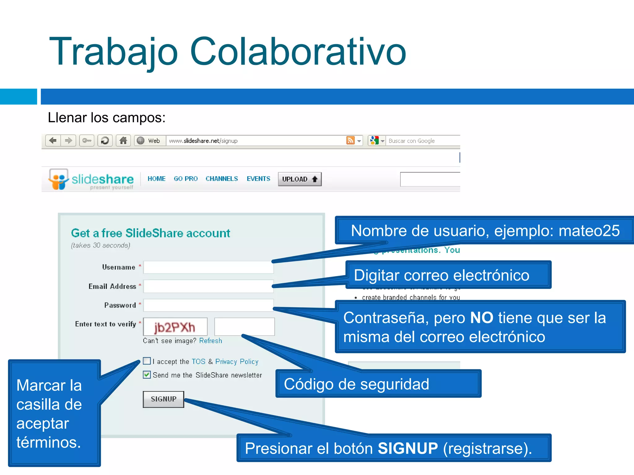 Trabajo ColaborativoLlenar los campos:Nombre de usuario, ejemplo: mateo25Digitar correo electrónicoContraseña, pero NO tiene que ser la misma del correo electrónicoMarcar la casilla de aceptar términos.Código de seguridadPresionar el botón SIGNUP (registrarse).