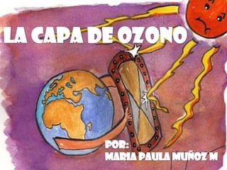 LA CAPA DE OZONO POR: MARIA PAULA MUÑOZ M 