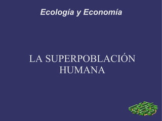 Ecología y Economía LA SUPERPOBLACIÓN HUMANA 