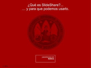 ¿Qué es SlideShare?...
                           … y para que podemos usarlo.




© 2012. Área de las Tecnologías de la Información y las Comunicaciones Aplicadas.
 