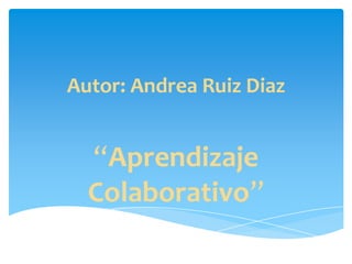 Autor: Andrea Ruiz Diaz


  “Aprendizaje
  Colaborativo”
 