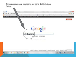 slideshare
Como acceder para ingresar y ser parte de Slideshare
Digitar:
