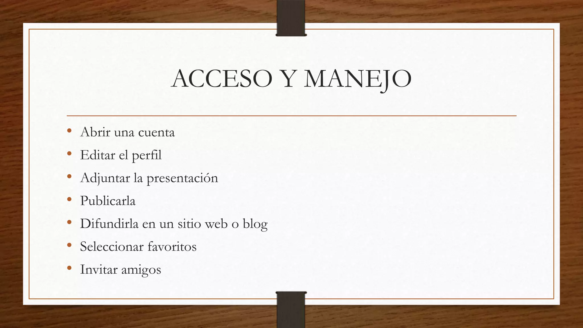 ACCESO Y MANEJO
• Abrir una cuenta
• Editar el perfil
• Adjuntar la presentación
• Publicarla
• Difundirla en un sitio web o blog
• Seleccionar favoritos
• Invitar amigos
 