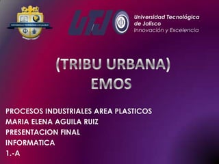 Universidad Tecnológica
de Jalisco
Innovación y Excelencia

PROCESOS INDUSTRIALES AREA PLASTICOS
MARIA ELENA AGUILA RUIZ
PRESENTACION FINAL
INFORMATICA
1.-A

 