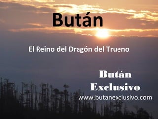 Bután
El Reino del Dragón del Trueno
Bután
Exclusivo
www.butanexclusivo.com
 