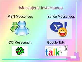 Mensajería instantánea
MSN Messenger. Yahoo Messenger.
ICQ Messenger. Google Talk.
 