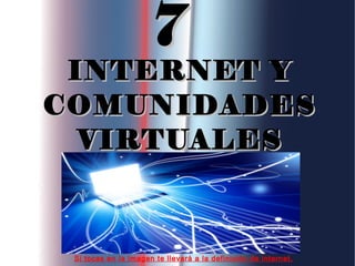 77
INTERNET YINTERNET Y
COMUNIDADESCOMUNIDADES
VIRTUALESVIRTUALES
Si tocas en la imagen te llevará a la definición de internet.
 