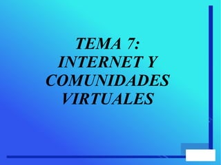 TEMA 7:
INTERNET Y
COMUNIDADES
VIRTUALES
 