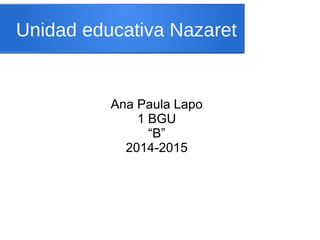 Unidad educativa Nazaret 
Ana Paula Lapo 
1 BGU 
“B” 
2014-2015 
 
