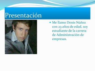 Presentación
 Me llamo Denis Núñez
con 23 años de edad, soy
estudiante de la carrera
de Administración de
empresas.
 