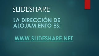 SLIDESHARE
LA DIRECCIÓN DE
ALOJAMIENTO ES:
WWW.SLIDESHARE.NET
 
